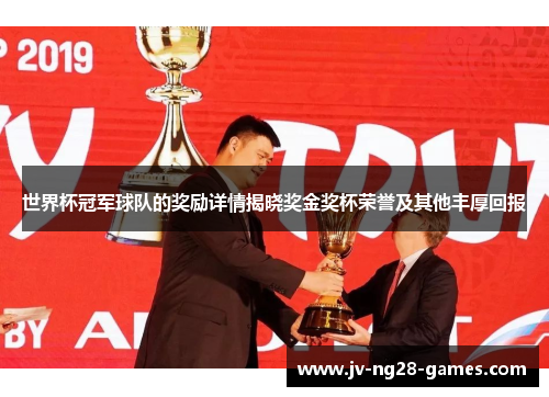 世界杯冠军球队的奖励详情揭晓奖金奖杯荣誉及其他丰厚回报