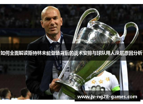 如何全面解读斯特林未能登场背后的战术安排与球队用人深层原因分析