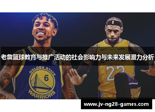 老詹篮球教育与推广活动的社会影响力与未来发展潜力分析