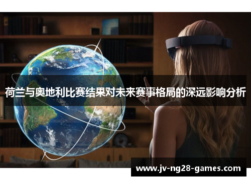 荷兰与奥地利比赛结果对未来赛事格局的深远影响分析