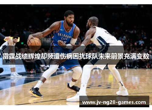 雷霆战绩辉煌却频遭伤病困扰球队未来前景充满变数