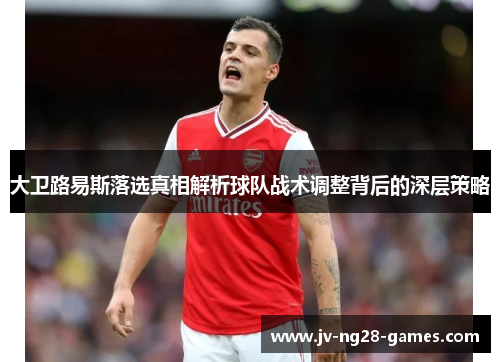 大卫路易斯落选真相解析球队战术调整背后的深层策略