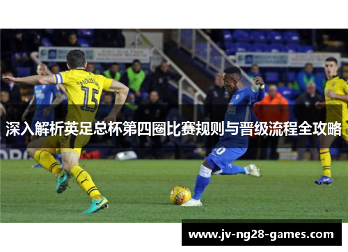 深入解析英足总杯第四圈比赛规则与晋级流程全攻略 深入解析英足总杯第四圈比赛规则与晋级流程全攻略