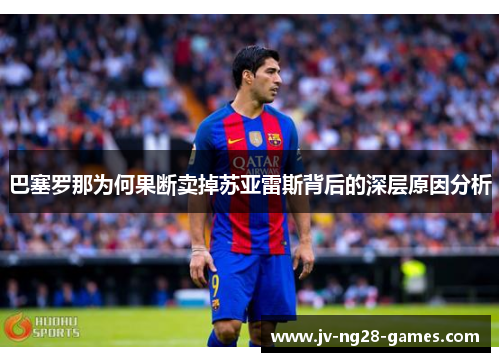 巴塞罗那为何果断卖掉苏亚雷斯背后的深层原因分析 巴塞罗那为何果断卖掉苏亚雷斯背后的深层原因分析