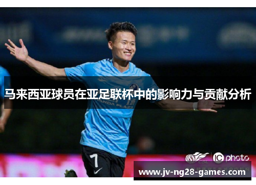 马来西亚球员在亚足联杯中的影响力与贡献分析