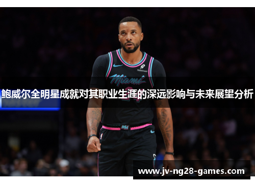 鲍威尔全明星成就对其职业生涯的深远影响与未来展望分析 鲍威尔全明星成就对其职业生涯的深远影响与未来展望分析