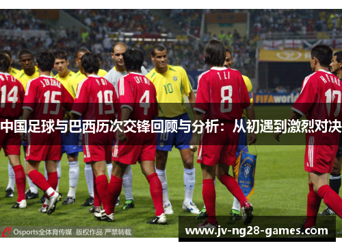 中国足球与巴西历次交锋回顾与分析：从初遇到激烈对决