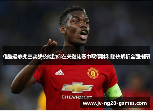 借鉴曼联弗兰实战技能助你在关键比赛中取得胜利秘诀解析全面指南