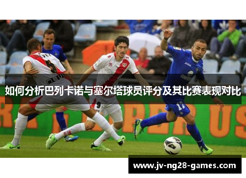 如何分析巴列卡诺与塞尔塔球员评分及其比赛表现对比