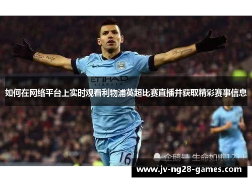 如何在网络平台上实时观看利物浦英超比赛直播并获取精彩赛事信息