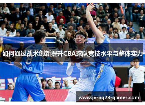 如何通过战术创新提升CBA球队竞技水平与整体实力