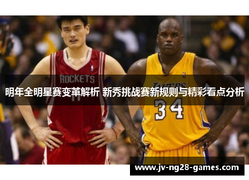 明年全明星赛变革解析 新秀挑战赛新规则与精彩看点分析