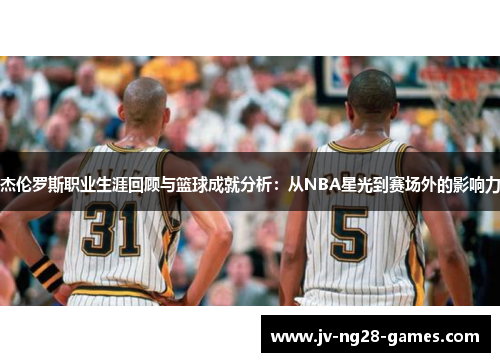 杰伦罗斯职业生涯回顾与篮球成就分析:从NBA星光到赛场外的影响力 杰伦罗斯职业生涯回顾与篮球成就分析:从NBA星光到赛场外的影响力