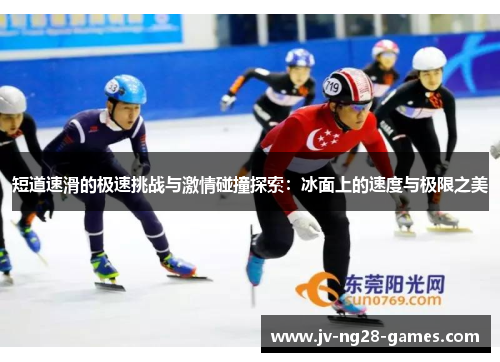 短道速滑的极速挑战与激情碰撞探索：冰面上的速度与极限之美