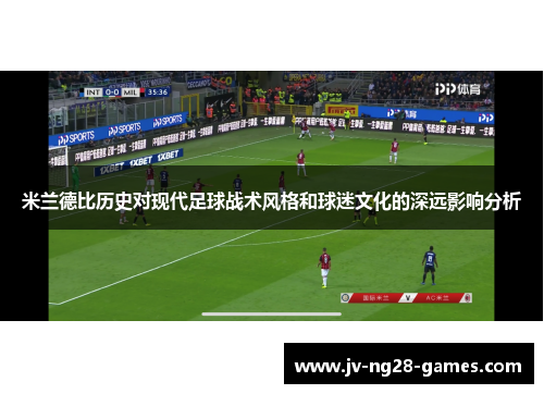 米兰德比历史对现代足球战术风格和球迷文化的深远影响分析