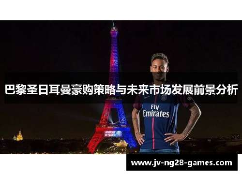 巴黎圣日耳曼豪购策略与未来市场发展前景分析
