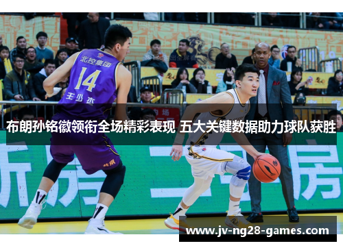 布朗孙铭徽领衔全场精彩表现 五大关键数据助力球队获胜