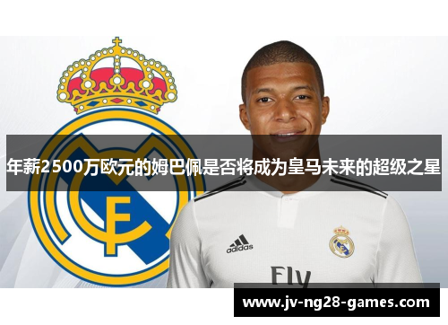 年薪2500万欧元的姆巴佩是否将成为皇马未来的超级之星