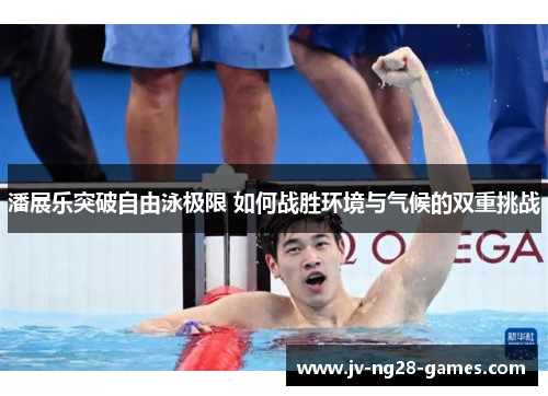 潘展乐突破自由泳极限 如何战胜环境与气候的双重挑战