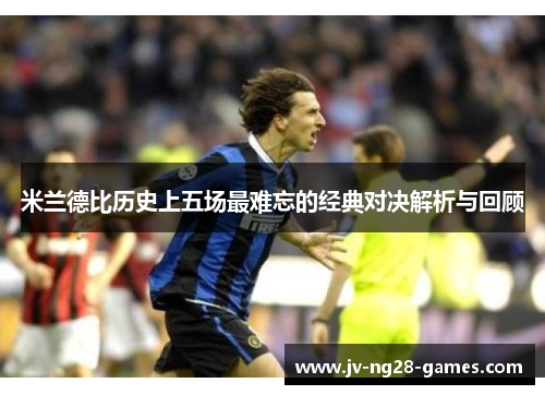 米兰德比历史上五场最难忘的经典对决解析与回顾 米兰德比历史上五场最难忘的经典对决解析与回顾