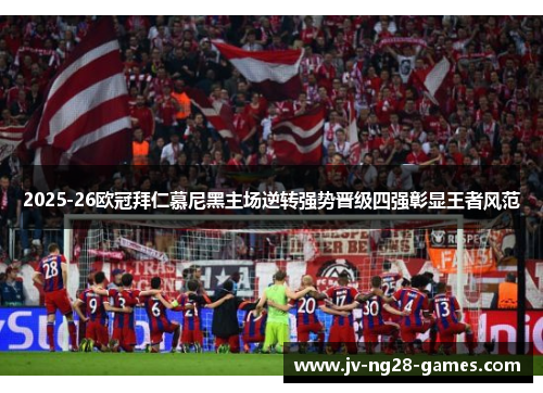 2025-26欧冠拜仁慕尼黑主场逆转强势晋级四强彰显王者风范 2025-26欧冠拜仁慕尼黑主场逆转强势晋级四强彰显王者风范