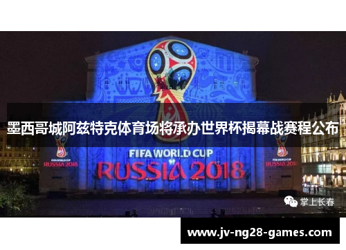 墨西哥城阿兹特克体育场将承办世界杯揭幕战赛程公布 墨西哥城阿兹特克体育场将承办世界杯揭幕战赛程公布