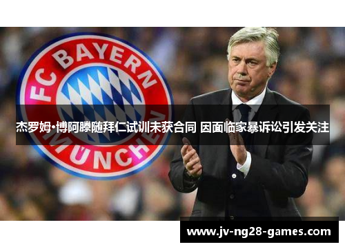 杰罗姆·博阿滕随拜仁试训未获合同 因面临家暴诉讼引发关注 杰罗姆·博阿滕随拜仁试训未获合同 因面临家暴诉讼引发关注