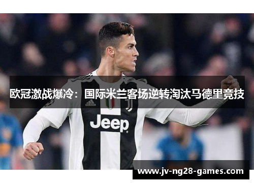 欧冠激战爆冷：国际米兰客场逆转淘汰马德里竞技