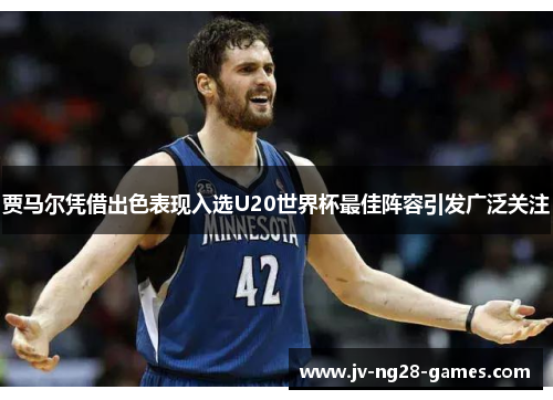 贾马尔凭借出色表现入选U20世界杯最佳阵容引发广泛关注