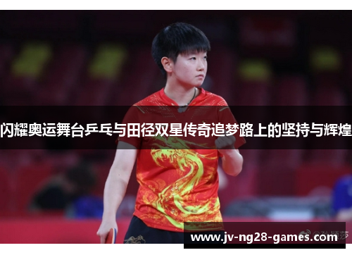 闪耀奥运舞台乒乓与田径双星传奇追梦路上的坚持与辉煌