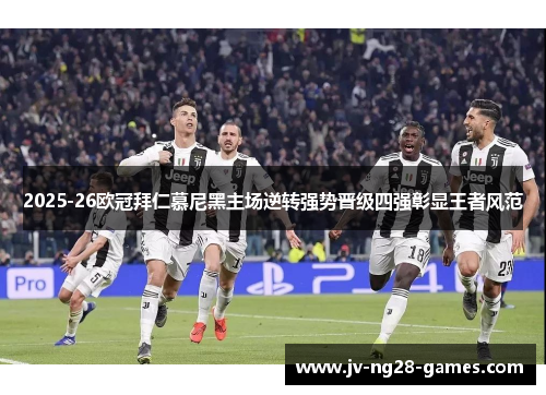 2025-26欧冠拜仁慕尼黑主场逆转强势晋级四强彰显王者风范