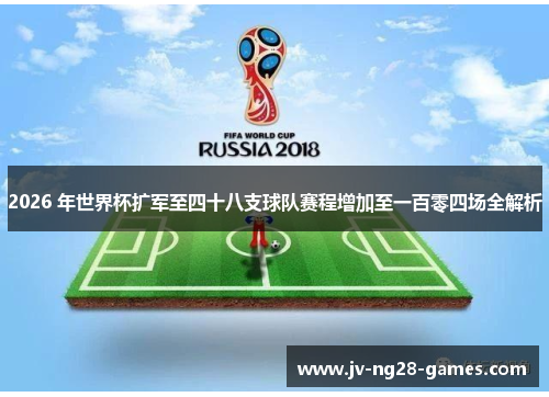 2026 年世界杯扩军至四十八支球队赛程增加至一百零四场全解析