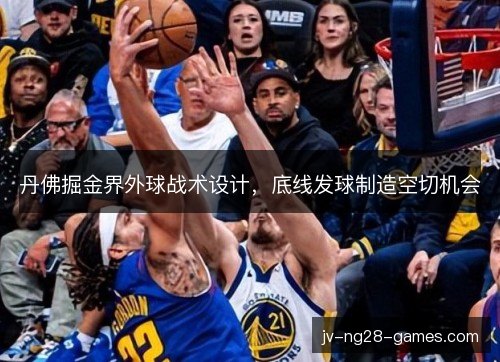 丹佛掘金界外球战术设计,底线发球制造空切机会 丹佛掘金界外球战术设计,底线发球制造空切机会