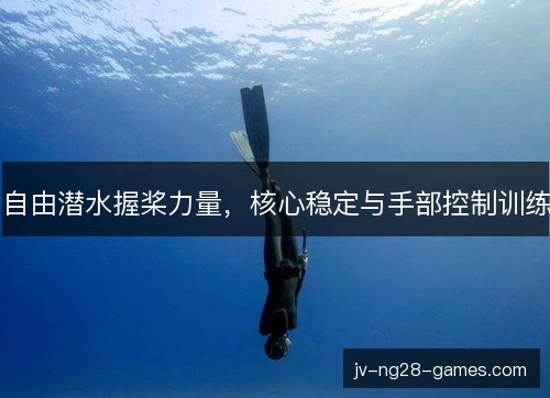 自由潜水握桨力量,核心稳定与手部控制训练 自由潜水握桨力量,核心稳定与手部控制训练