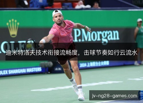 迪米特洛夫技术衔接流畅度，击球节奏如行云流水
