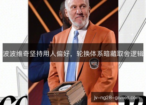 波波维奇坚持用人偏好,轮换体系暗藏取舍逻辑 波波维奇坚持用人偏好,轮换体系暗藏取舍逻辑
